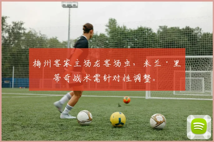 梅州客家主场龙客场虫，米兰·里斯蒂奇战术需针对性调整。