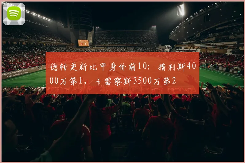 德转更新比甲身价前10：措利斯4000万第1，卡雷察斯3500万第2