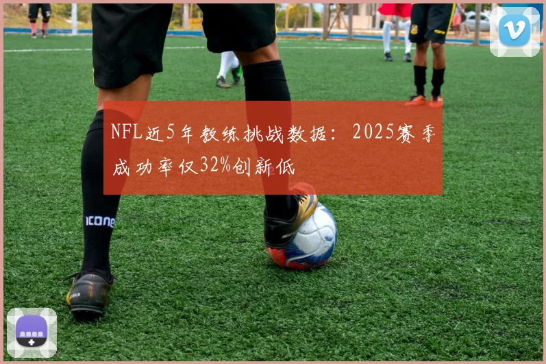 NFL近5年教练挑战数据：2025赛季成功率仅32%创新低